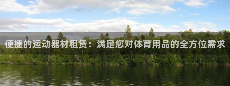 意昂4娱乐平台：便捷的运动器材租赁：满足您对体育用品的全方位