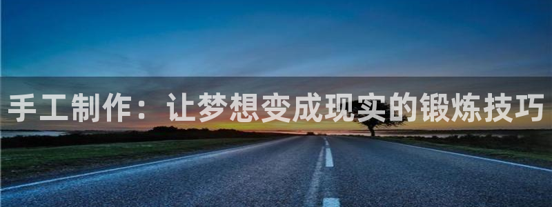 意昂体育4招商电话地址是多少：手工制作：让梦想变成现