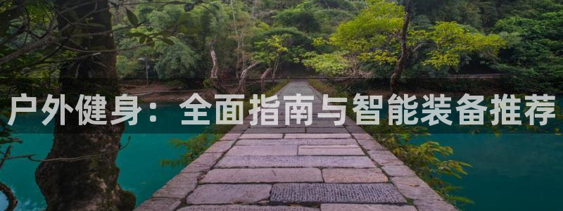 意昂体育4开户：户外健身：全面指南与智能装备推荐