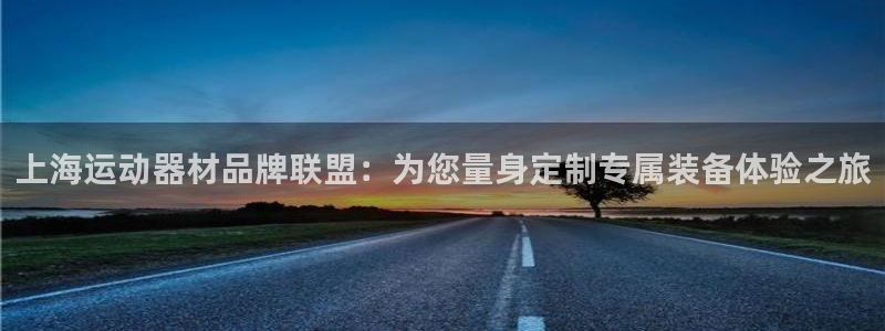 意昂4娱乐首页网站大全：上海运动器材品牌联盟：为您量