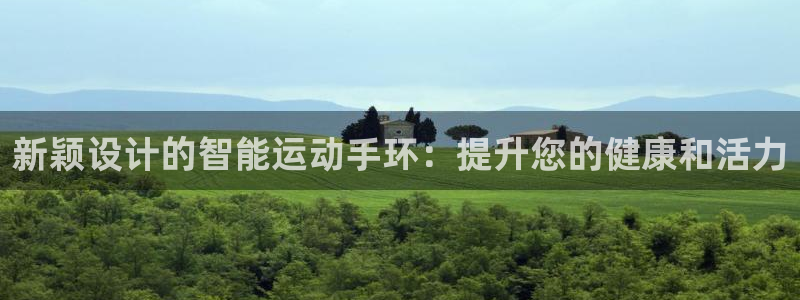 意昂体育4平台注册：新颖设计的智能运动手环：提升您的健康和活