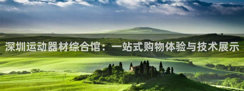 意昂体育4平台注册要钱吗：深圳运动器材综合馆：一站式