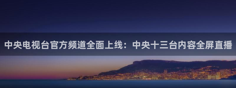 龙门直播免费体育直播：中央电视台官方频道全面上线：中央十三台内容全屏直播