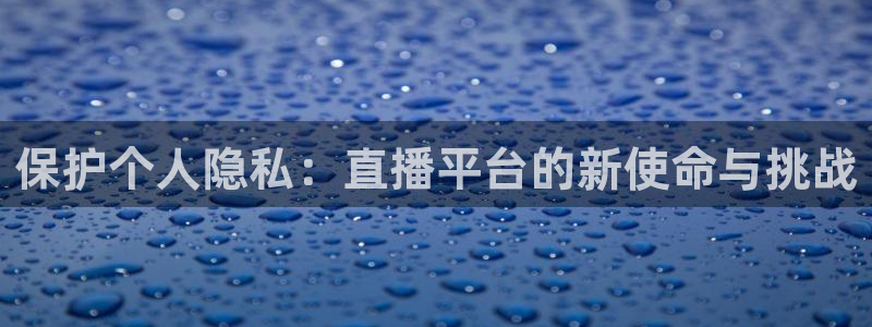 龙门直播间：保护个人隐私：直播平台的新使命与挑战