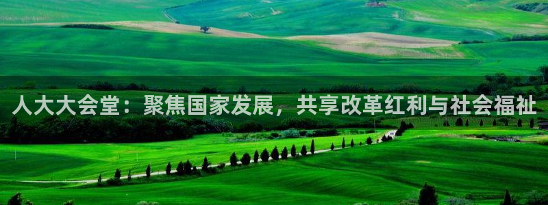 178直播比赛在线观看龙门：人大大会堂：聚焦国家发展，共享改革红利与社会福祉