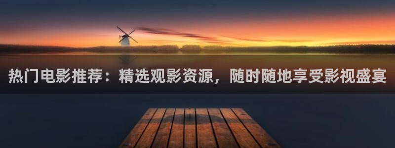 龙门直播app足球直播下载：热门电影推荐：精选观影资源，随时随地享受影视盛宴
