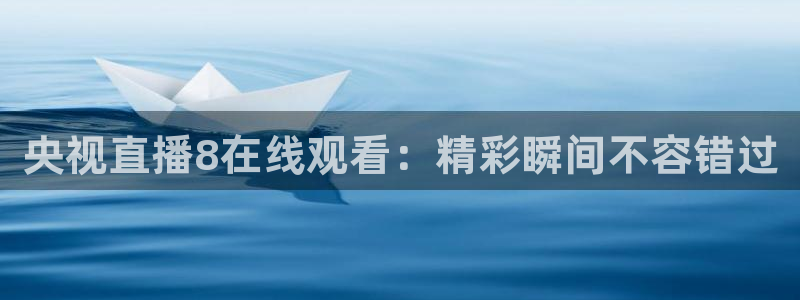 龙门直播app足球直播下载手机版：央视直播8在线观看：精彩瞬间不容错过